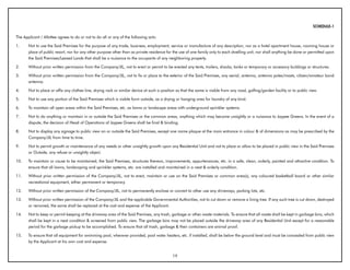 SCHEDULE-1

The Applicant / Allottee agrees to do or not to do all or any of the following acts:

1.     Not to use the Said Premises for the purpose of any trade, business, employment, service or manufacture of any description, nor as a hotel apartment house, rooming house or
       place of public resort, nor for any other purpose other than as private residence for the use of one family only to each dwelling unit, nor shall anything be done or permitted upon
       the Said Premises/Leased Lands that shall be a nuisance to the occupants of any neighboring property.

2.     Without prior written permission from the Company/JIL, not to erect or permit to be erected any tents, trailers, shacks, tanks or temporary or accessory buildings or structures.

3.     Without prior written permission from the Company/JIL, not to fix or place to the exterior of the Said Premises, any aerial, antenna, antenna poles/masts, citizen/amateur bond
       antenna.

4.     Not to place or affix any clothes line, drying rack or similar device at such a position so that the same is visible from any road, golfing/garden facility or to public view.

5.     Not to use any portion of the Said Premises which is visible form outside, as a drying or hanging area for laundry of any kind.

6.     To maintain all open areas within the Said Premises, etc. as lawns or landscape areas with underground sprinkler systems.

7.     Not to do anything or maintain in or outside the Said Premises or the common areas, anything which may become unsightly or a nuisance to Jaypee Greens. In the event of a
       dispute, the decision of Head of Operations of Jaypee Greens shall be final & binding.

8.     Not to display any signage to public view on or outside the Said Premises, except one name plaque at the main entrance in colour & of dimensions as may be prescribed by the
       Company/JIL from time to time.

9.     Not to permit growth or maintenance of any weeds or other unsightly growth upon any Residential Unit and not to place or allow to be placed in public view in the Said Premises
       or Outside, any refuse or unsightly object.

10.    To maintain or cause to be maintained, the Said Premises, structures thereon, improvements, appurtenances, etc. in a safe, clean, orderly, painted and attractive condition. To
       ensure that all lawns, landscaping and sprinkler systems, etc. are installed and maintained in a neat & orderly condition.

11.    Without prior written permission of the Company/JIL, not to erect, maintain or use on the Said Premises or common area(s), any coloured basketball board or other similar
       recreational equipment, either permanent or temporary.

12.    Without prior written permission of the Company/JIL, not to permanently enclose or convert to other use any driveways, parking lots, etc.

13.    Without prior written permission of the Company/JIL and the applicable Governmental Authorities, not to cut down or remove a living tree. If any such tree is cut down, destroyed
       or removed, the same shall be replaced at the cost and expense of the Applicant.

14.    Not to keep or permit keeping at the driveway area of the Said Premises, any trash, garbage or other waste materials. To ensure that all waste shall be kept in garbage bins, which
       shall be kept in a neat condition & screened from public view. The garbage bins may not be placed outside the driveway area of any Residential Unit except for a reasonable
       period for the garbage pickup to be accomplished. To ensure that all trash, garbage & their containers are animal proof.

15.    To ensure that all equipment for swimming pool, wherever provided, pool water heaters, etc. if installed, shall be below the ground level and must be concealed from public view
       by the Applicant at his own cost and expense.


                                                                                             19
 