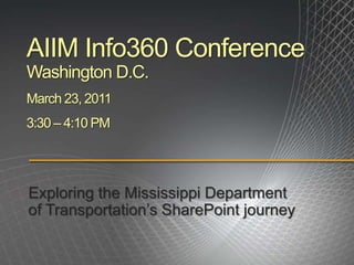AIIM Info360 ConferenceWashington D.C.March 23, 20113:30 – 4:10 PM Exploring the Mississippi Department of Transportation’s SharePoint journey 