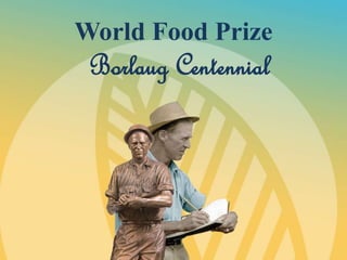 World Food Prize 
Borlaug Centennial 
 