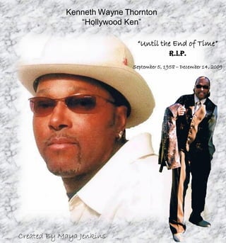 Kenneth Wayne Thornton
               “Hollywood Ken”

                             “Until the End of Time”
                                           R.I.P.
                            September 5, 1958 – December 14, 2009




Created By Maya Jenkins
 
