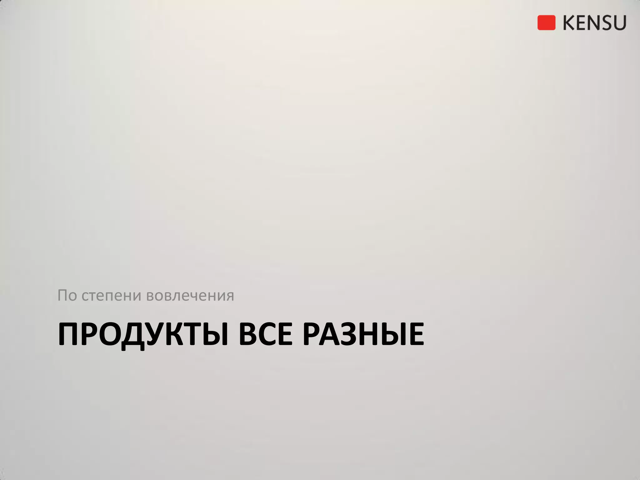 По степени вовлечения

ПРОДУКТЫ ВСЕ РАЗНЫЕ
 