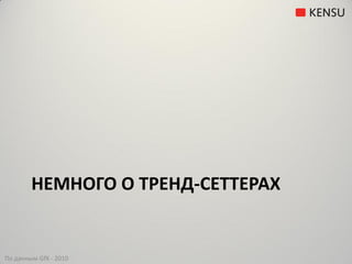 НЕМНОГО О ТРЕНД-СЕТТЕРАХ


По данным GfK - 2010
 