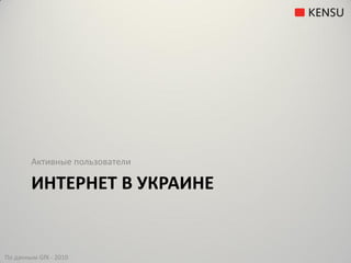 Активные пользователи

        ИНТЕРНЕТ В УКРАИНЕ


По данным GfK - 2010
 