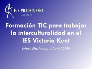 Formación TIC para trabajar la interculturalidad en el IES Victoria Kent (Marbella, Marzo y Abril 2009) 