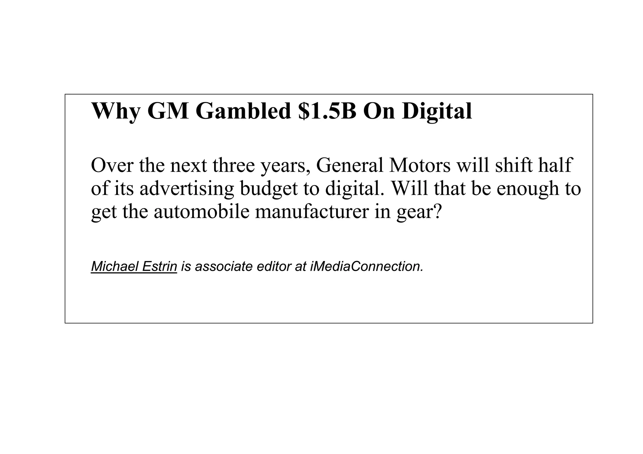 Why GM Gambled $1.5B On Digital
Over the next three years, General Motors will shift half
of its advertising budget to digital. Will that be enough to
get the automobile manufacturer in gear?
Michael Estrin is associate editor at iMediaConnection.
 
