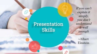 Presentation
Skills
If you can't
explain it
simply,
you don't
understand
it well
enough
~Albert
Einstein
 