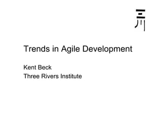 Trends in Agile Development

Kent Beck
Three Rivers Institute