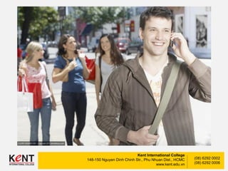 Kent International College
148-150 Nguyen Dinh Chinh Str., Phu Nhuan Dist., HCMC
www.kent.edu.vn
(08) 6292 0002
(08) 6292 0006
 