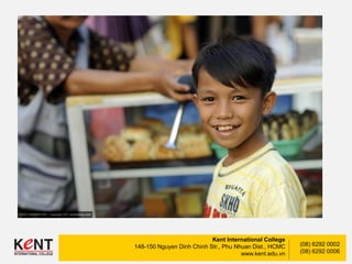 Kent International College
148-150 Nguyen Dinh Chinh Str., Phu Nhuan Dist., HCMC
www.kent.edu.vn
(08) 6292 0002
(08) 6292 0006
 