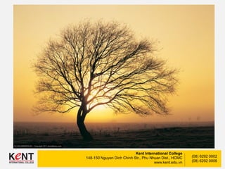 Kent International College
148-150 Nguyen Dinh Chinh Str., Phu Nhuan Dist., HCMC
www.kent.edu.vn
(08) 6292 0002
(08) 6292 0006
 