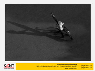 Kent International College
148-150 Nguyen Dinh Chinh Str., Phu Nhuan Dist., HCMC
www.kent.edu.vn
(08) 6292 0002
(08) 6292 0006
 