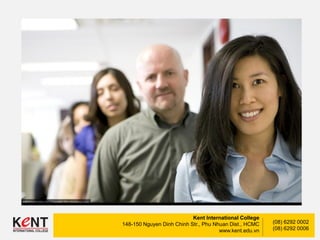 Kent International College
148-150 Nguyen Dinh Chinh Str., Phu Nhuan Dist., HCMC
www.kent.edu.vn
(08) 6292 0002
(08) 6292 0006
 