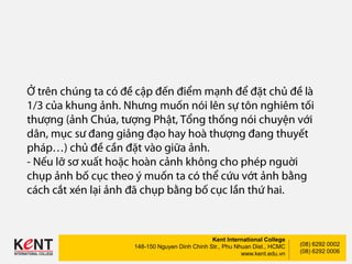Kent International College
148-150 Nguyen Dinh Chinh Str., Phu Nhuan Dist., HCMC
www.kent.edu.vn
(08) 6292 0002
(08) 6292 0006
 