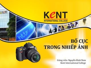 BỐ CỤC
TRONG NHIẾP ẢNH
Giảng viên: Nguyễn Đình Nam
Kent International College
 