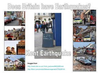 Does Britain have Earthquakes? Images from http://news.bbc.co.uk/1/hi/in_pictures/6603499.stm http://flickr.com/photos/folkestonegerald/475428516/ Kent Earthquake 