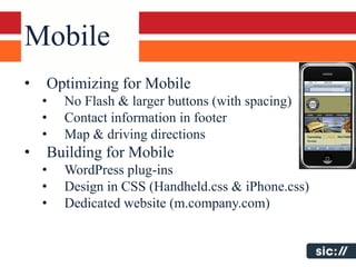 Mobile
•   Optimizing for Mobile
    •   No Flash & larger buttons (with spacing)
    •   Contact information in footer
  ...