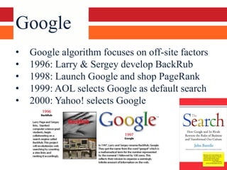 Google
•   Google algorithm focuses on off-site factors
•   1996: Larry & Sergey develop BackRub
•   1998: Launch Google a...