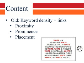 Content
• Old: Keyword density + links
  • Proximity
  • Prominence
  • Placement
 