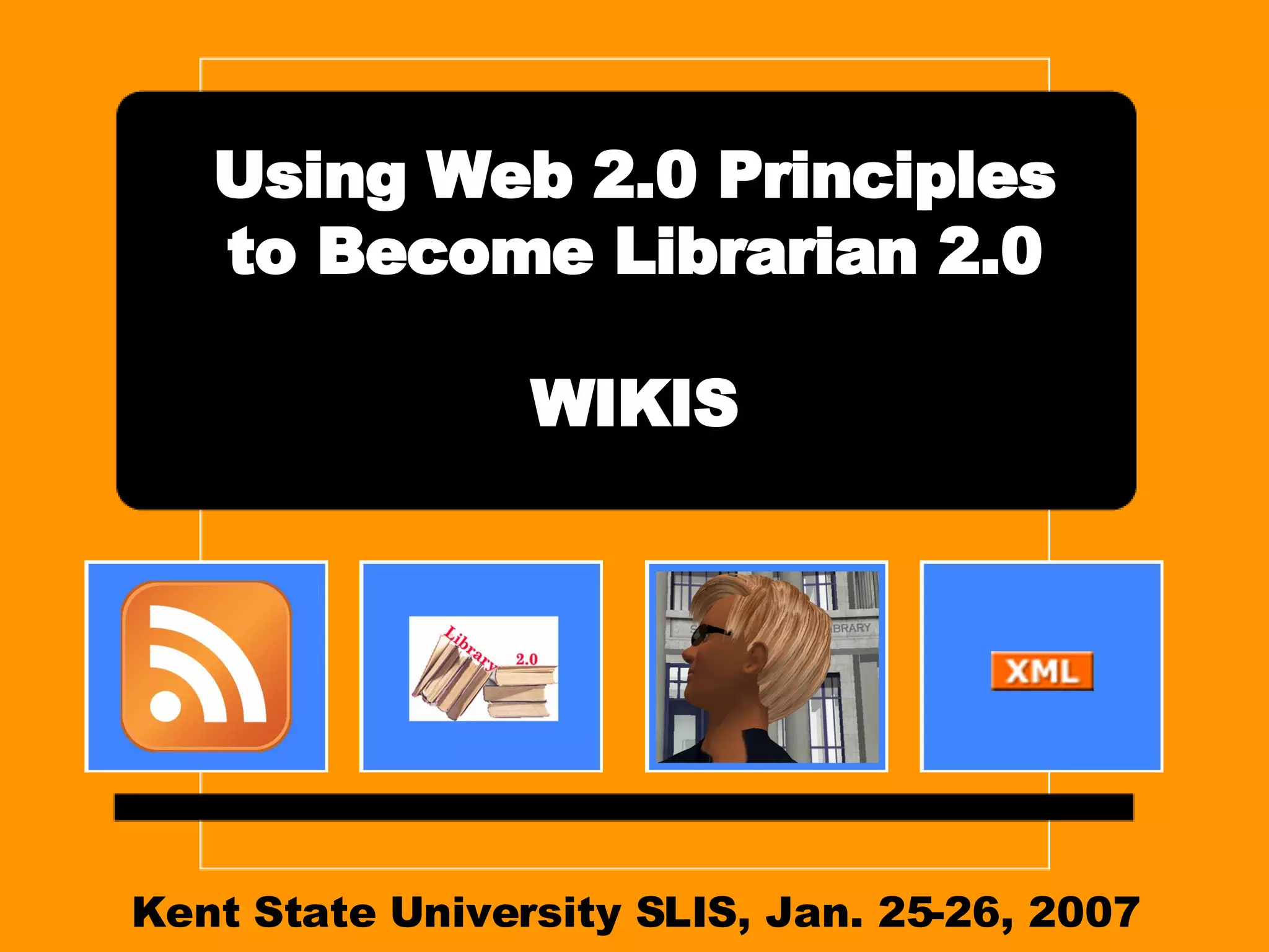 Kent State University SLIS, Jan. 25-26, 2007 Using Web 2.0 Principles to Become Librarian 2.0 WIKIS