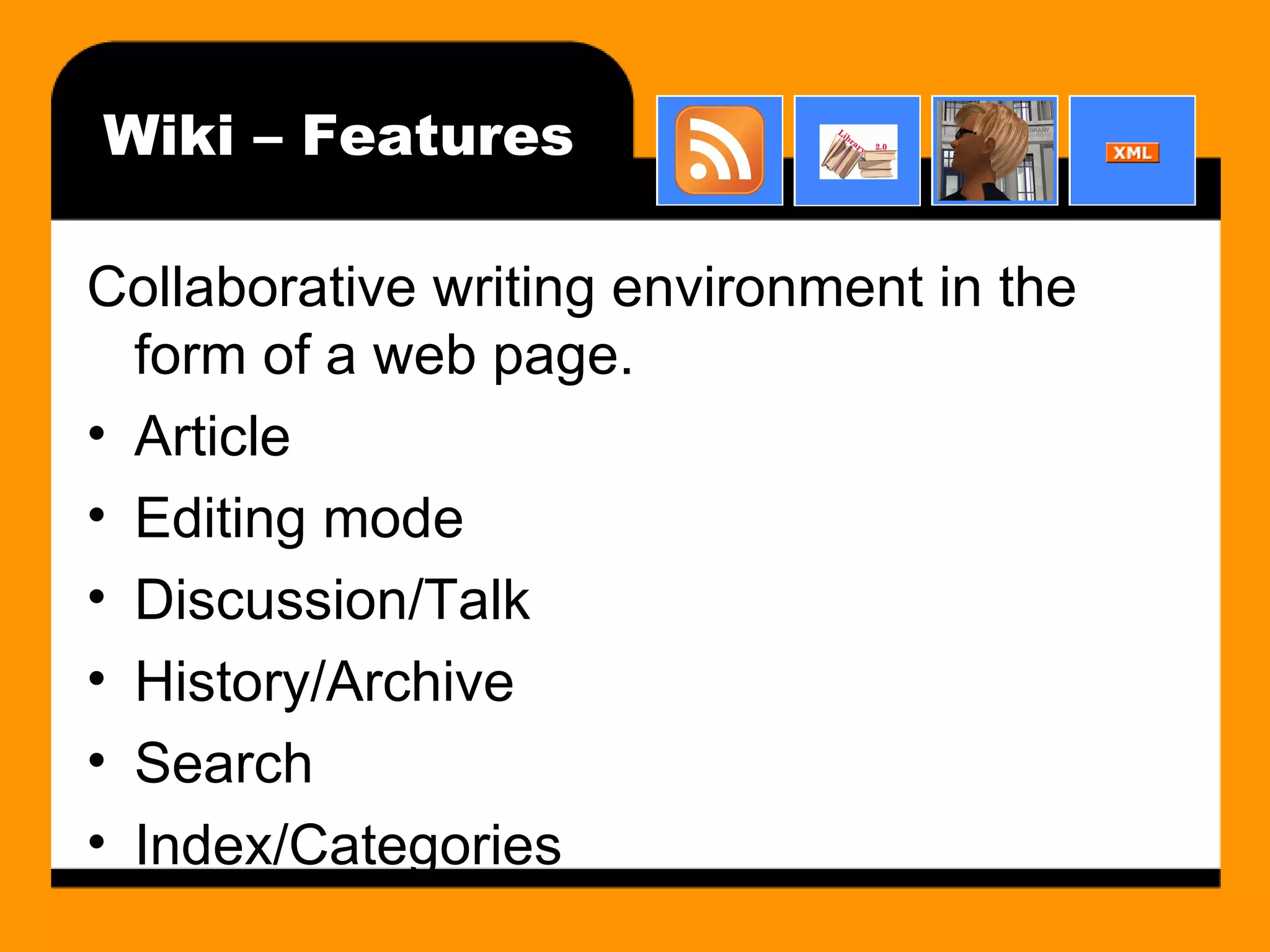 Wiki – Features Collaborative writing environment in the form of a web page. Article Editing mode Discussion/Talk History/Archive Search Index/Categories