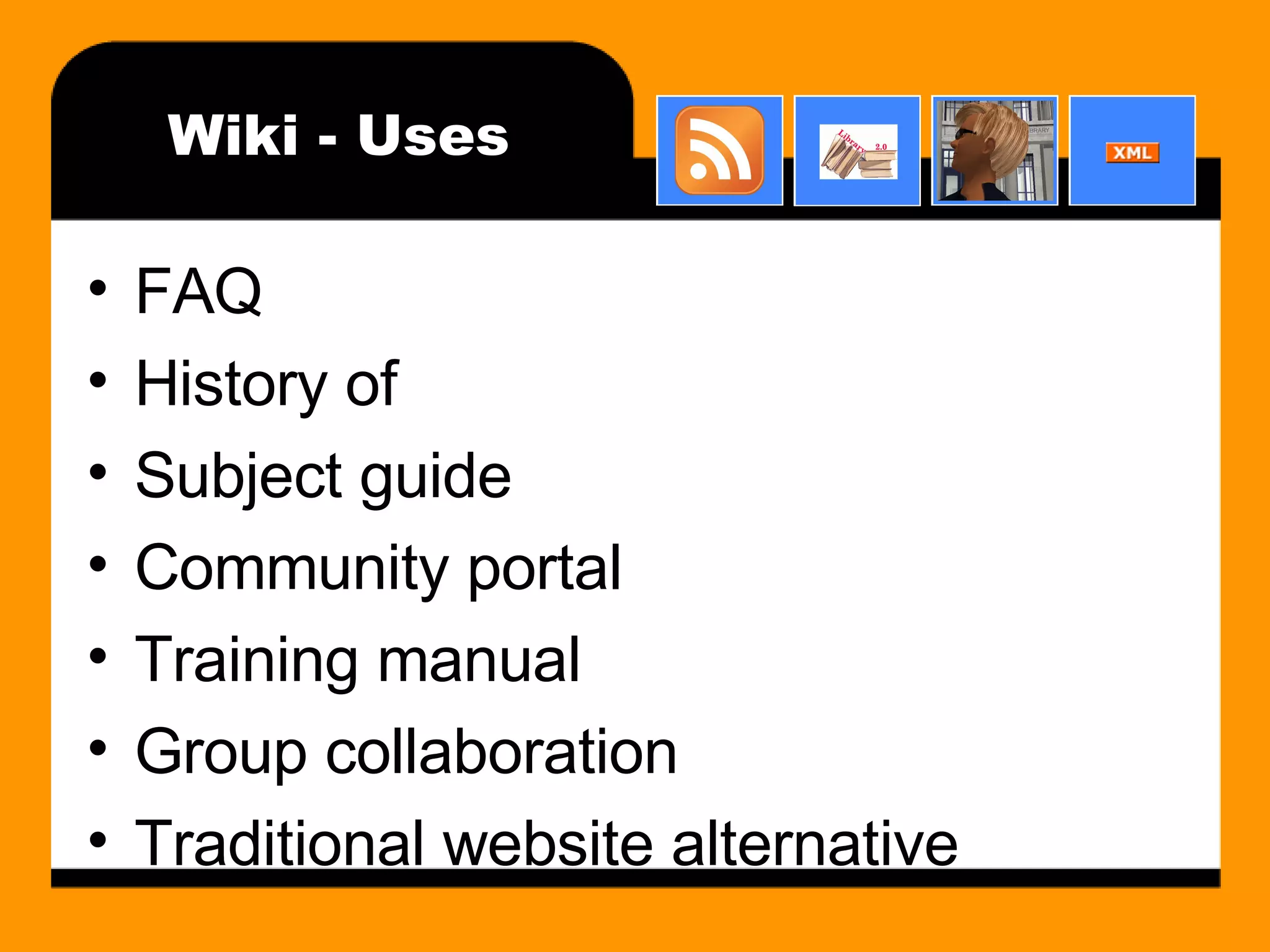Wiki - Uses FAQ History of Subject guide Community portal Training manual Group collaboration Traditional website alternative