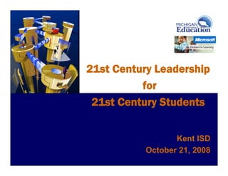 21st Century Leadership
          for
 21st Century Students


                  Kent ISD
           October 21, 2008
                         1
 