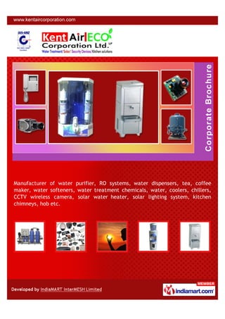 Manufacturer of water purifier, RO systems, water dispensers, tea, coffee
maker, water softeners, water treatment chemicals, water, coolers, chillers,
CCTV wireless camera, solar water heater, solar lighting system, kitchen
chimneys, hob etc.
 