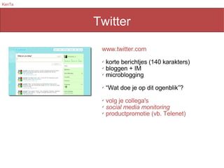Twitter www.twitter.com  korte berichtjes (140 karakters) bloggen + IM microblogging “ Wat doe je op dit ogenblik”? volg je collega's social media monitoring productpromotie (vb. Telenet) 