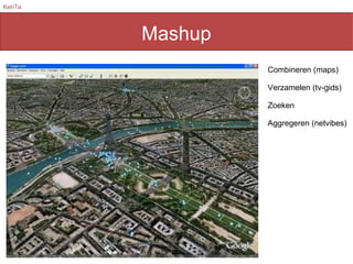 Mashup Combineren (maps) Verzamelen (tv-gids) Zoeken Aggregeren (netvibes) 