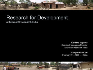 Research for Development at Microsoft Research India Kentaro Toyama Assistant Managing Director Microsoft Research India Cooperación 2.0 February 11, 2009  –  Gijón 