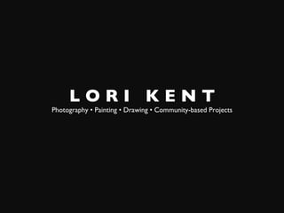 L O R I K E N T
Photography • Painting • Drawing • Community-based Projects
 