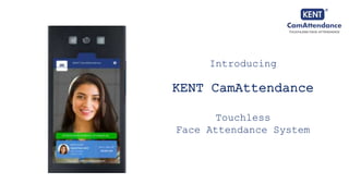 Introducing
KENT CamAttendance
Touchless
Face Attendance System
 
