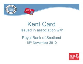 Kent Card
Issued in association with

Royal Bank of Scotland
   18th November 2010
 