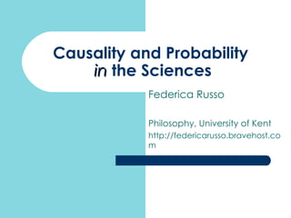 Causality and Probability  in  the Sciences Federica Russo Philosophy, University of Kent http://federicarusso.bravehost.com 