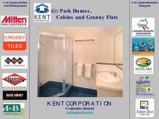 Kent Corporation recommends the following parks Kent Corporation would like to thank the following companies Quality  Park Homes,  Cabins and Granny Flats KENT CORPORATION Ph: 9493 1410 M: 0414 591 451 [email_address] 