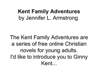 Kent Family Adventures by Jennifer L. Armstrong  The Kent Family Adventures are a series of free online Christian novels for young adults. I'd like to introduce you to Ginny Kent... 