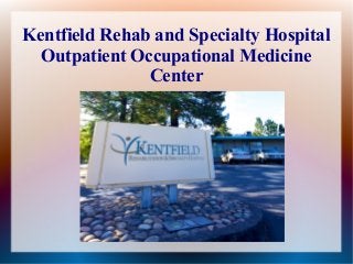 Kentfield Rehab and Specialty Hospital
  Outpatient Occupational Medicine
               Center
 