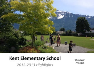 Kent Elementary School    Chris Wejr
                           Principal
   2012-2013 Highlights
 