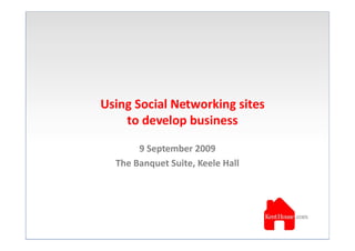 Using Social Networking sites
    to develop business

       9 September 2009
  The Banquet Suite, Keele Hall
 