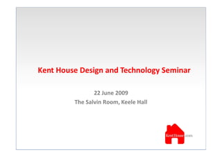 Kent House Design and Technology Seminar

                22 June 2009
         The Salvin Room, Keele Hall
 