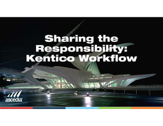 Sharing the
Responsibility:
Kentico Workflow
 