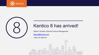 Kentico 8 has arrived!
Oldřich Januška, Director Product Management
oldrichj@kentico.com
+420.737.289.519
 