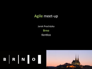 Agile	meet-up	
	
Jarek	Procházka	
Brno	
Ken4co	
 