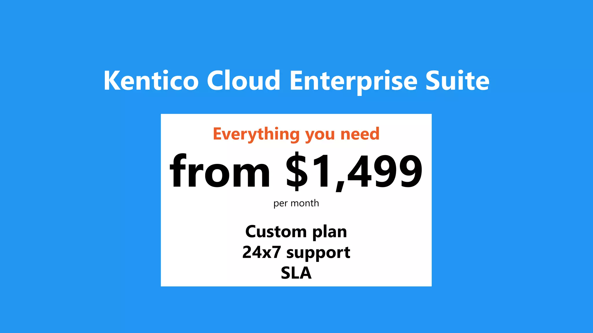 Kentico Cloud Enterprise Suite
Everything you need
from $1,499per month
Custom plan
24x7 support
SLA
 