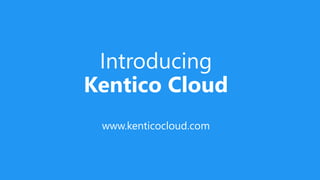 Introducing
Kentico Cloud
www.kenticocloud.com
 