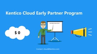 Kentico Cloud Early Partner Program
Contact: cloud@kentico.com
 