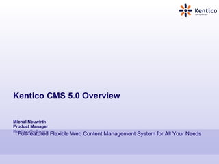 Kentico CMS 5.0 Overview Michal Neuwirth Product Manager Kentico Software Full-featured Flexible Web Content Management System for All Your Needs 