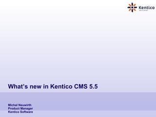 What’s new in Kentico CMS 5.5  Michal Neuwirth Product Manager Kentico Software 