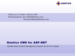 Kentico CMS for ASP.NET Flexible Web Content Management System for All Your Needs Follow us on Twitter: Kentico_CMS Email Questions: Eric.Webb@Kentico.com [email_address] 