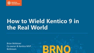 How to Wield Kentico 9 in
the Real World
Brian McKeiver
Co-owner & Kentico MVP
BizStream
 